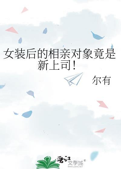 女装后相亲对象竟是上司番外