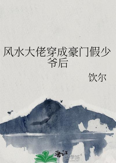 风水大佬穿成豪门假少爷后全文阅读