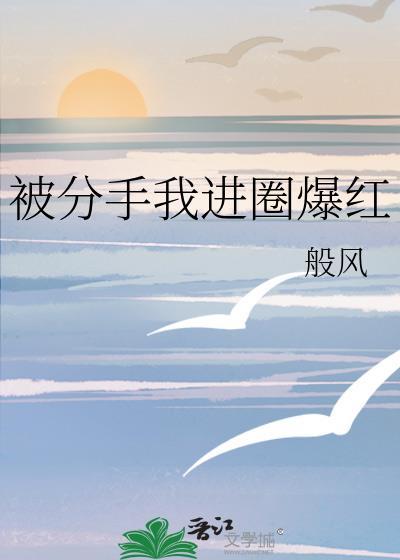 分手后我被女明星倒追免费阅读