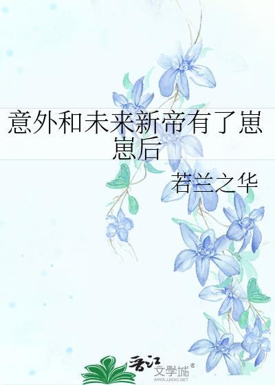 意外和未来新帝有了崽后by