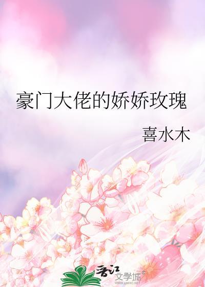 豪门大佬的娇娇玫瑰by喜水木百度
