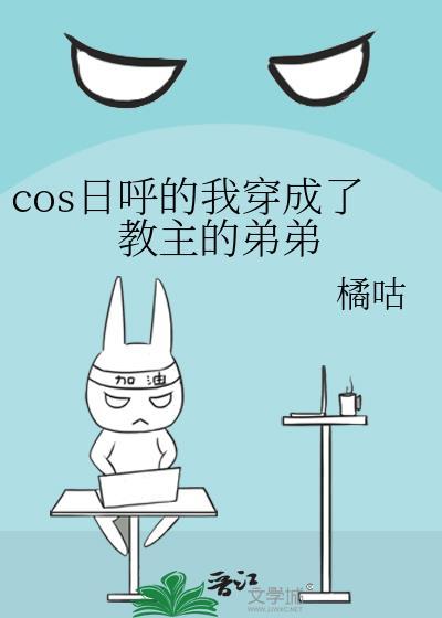 cos日呼的我转生成了教主弟弟
