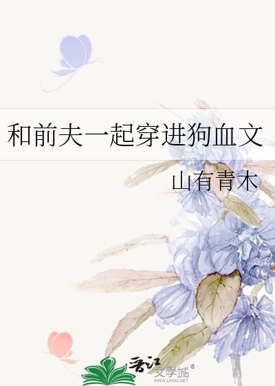 和前夫穿进狗血文笔趣阁