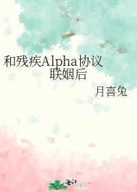 和残疾Alpha协议联姻后晋江