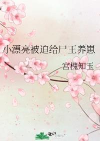 小漂亮被尸王养崽TXT笔趣阁最新