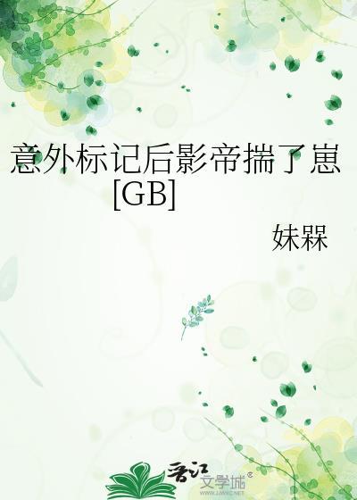 意外标记后影帝揣了崽妹槑