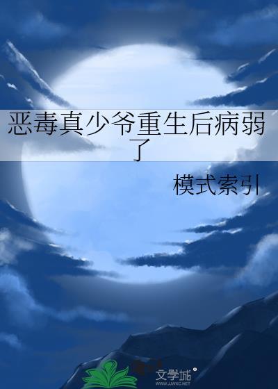 恶毒真少爷重生后病弱了by模式索引福