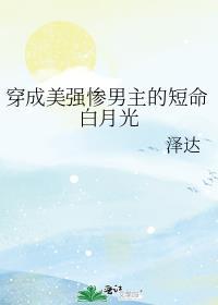 穿成美强惨反派的黑月光全文免费阅