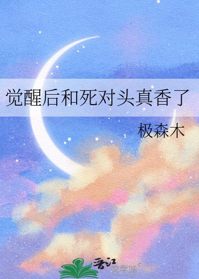 觉醒后读了死对头的心声番外无删减