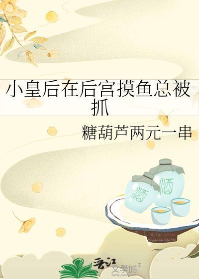 小皇后在后宫摸鱼总被抓 百度