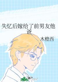 失忆后嫁给了前男友他爸百度
