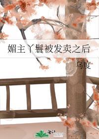 媚主丫鬟被发卖之后乌度最新