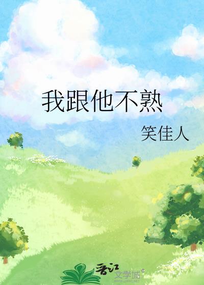 我跟他不熟笑佳人全文免费阅读