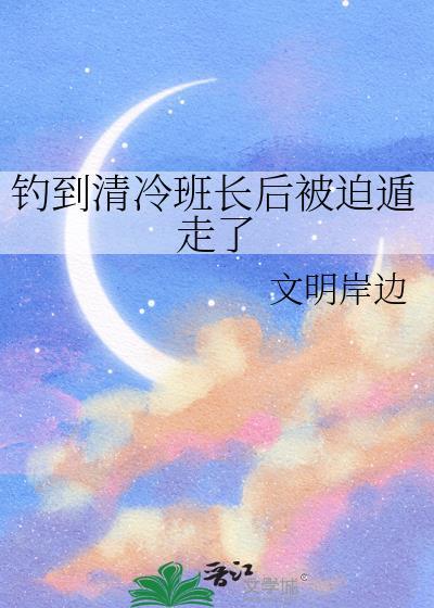 钓到清冷班长后被迫遁走了免费