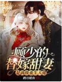 顾少的替嫁甜妻是满级重生大佬鹤月暖鱼
