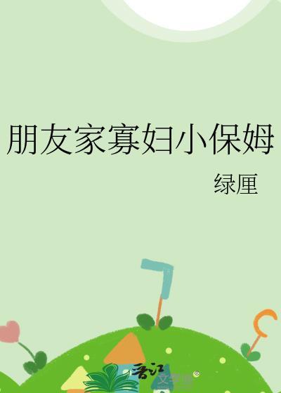 朋友家寡妇小保姆说什么
