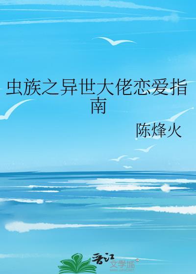 虫族之异世大佬恋爱指南by陈烽火晋江