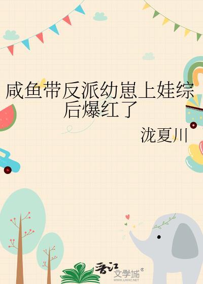 咸鱼带反派幼崽上娃综后爆红了by泷夏川百度