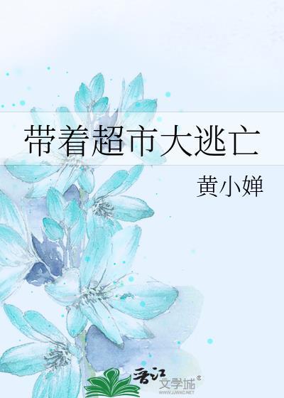 带着超市大逃亡 黄小婵 笔趣阁