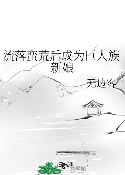 流落蛮荒后我成了巨人的未婚妻