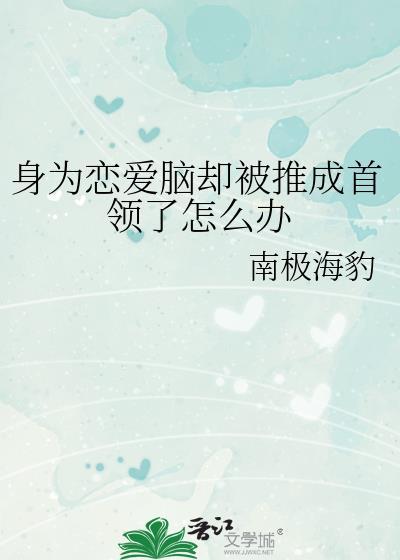 身为恋爱脑却被推成首领了怎么办0