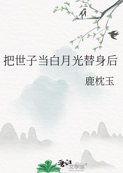 把世子当白月光替身后大结局
