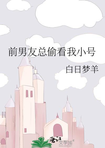 前男友总偷看我小号by白日梦羊百度17章