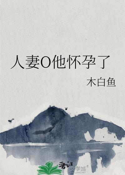 人妻O他怀孕了by木白鱼全文阅读