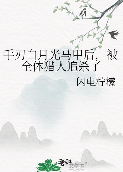 手刃白月光马甲后被全员追杀了