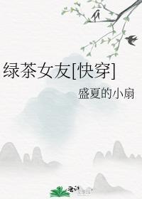 绿茶女友快穿作者盛夏的小扇