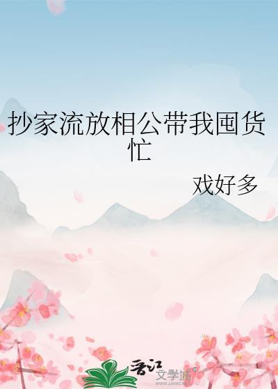 抄家流放相公带我囤货忙 戏好多 笔趣阁