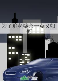 为了追老婆茶一点又如何讲的什么