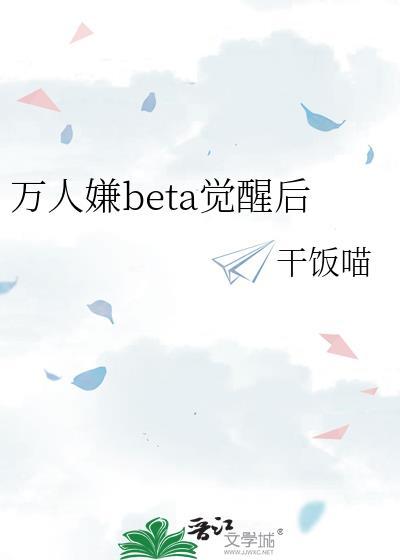万人嫌beta觉醒后 干饭喵 免费