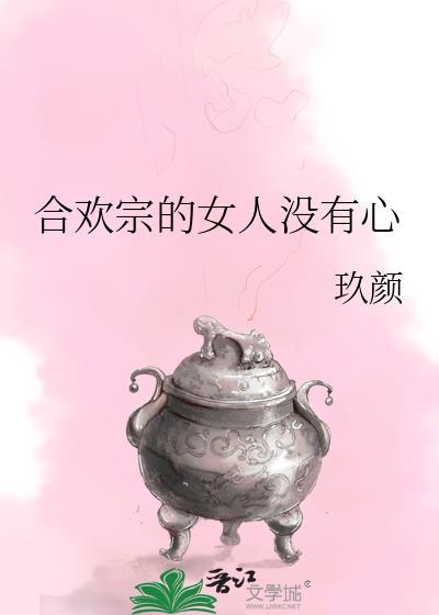 合欢宗女人没有心未删减