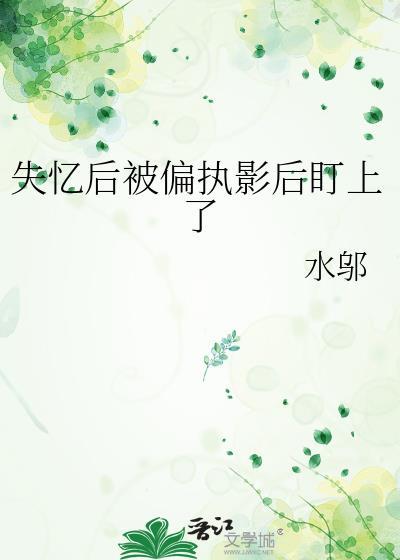 失忆后被偏执影后盯上TXT