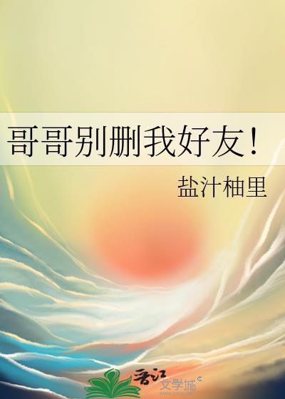 哥哥别删我好友TXT百度