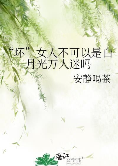 坏女人不可以是白月光万人迷吗附带番外