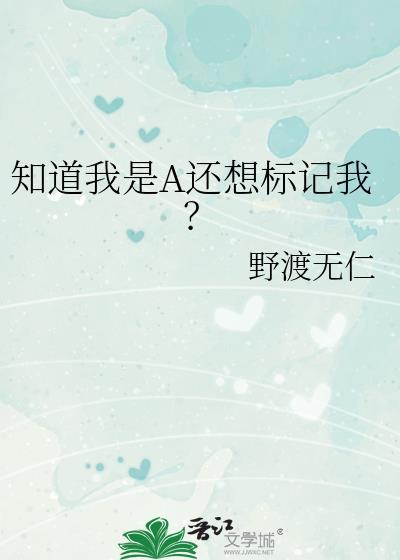 知道我是A还想标记我? 作者野渡无仁全文免费阅读