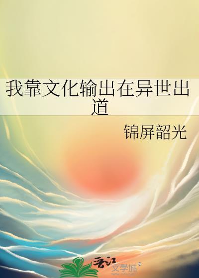 我靠文化输出在异世出道免费阅读