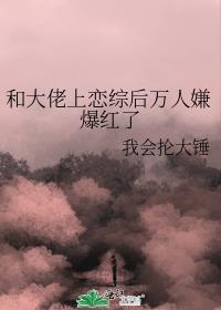 和大佬上恋综后万人嫌爆红了by