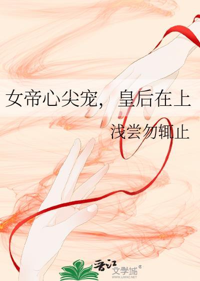 女帝的心尖宠后gl笔趣阁TXT