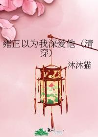 雍正以为我深爱他清穿格格党