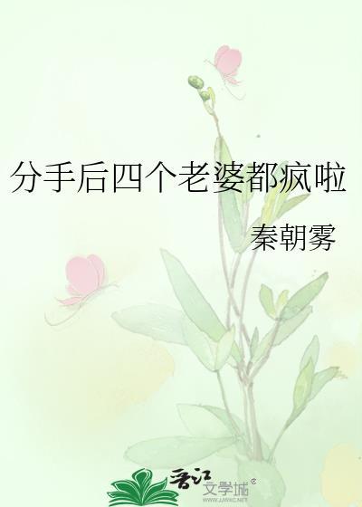 分手后四个老婆都疯啦_秦朝雾