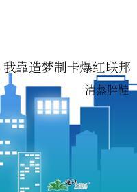 我靠造梦制卡爆红联邦txt