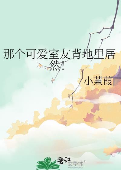 这个可爱的室友背地里竟然