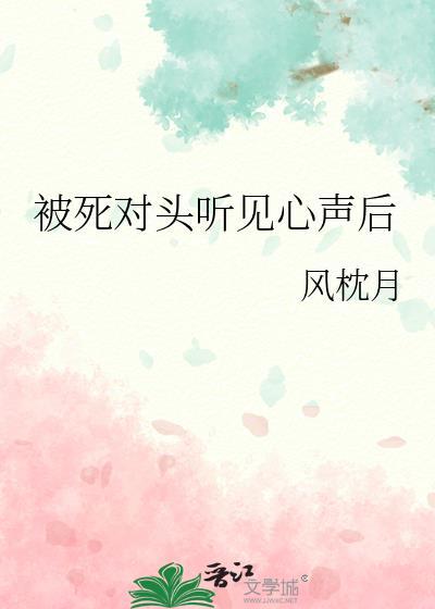 被死对头听见心声后风枕月全章看