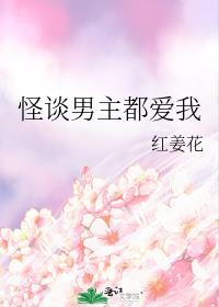 怪谈男主都爱我红姜花129万字2008人读