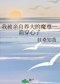 扶桑知我我被亲自养大的魔尊一箭穿