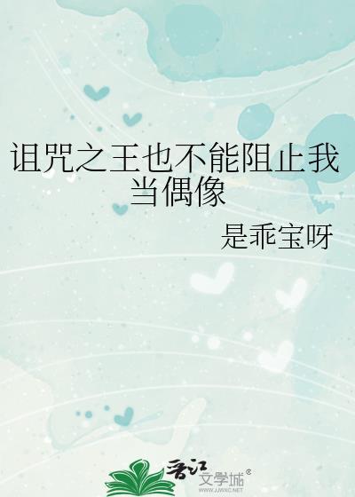 诅咒之王不阻止我当偶像最新章节更