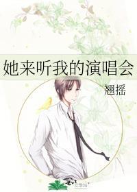 她来听我的演唱会by翘摇txt